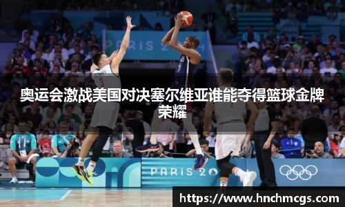 奥运会激战美国对决塞尔维亚谁能夺得篮球金牌荣耀