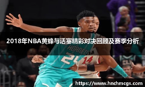 2018年NBA黄蜂与活塞精彩对决回顾及赛季分析
