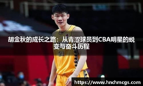 胡金秋的成长之路：从青涩球员到CBA明星的蜕变与奋斗历程