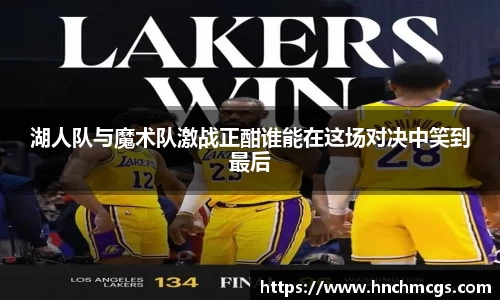 湖人队与魔术队激战正酣谁能在这场对决中笑到最后