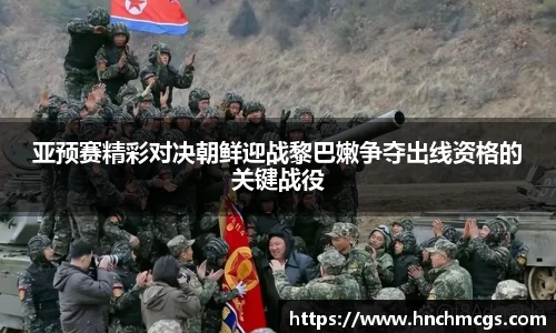 亚预赛精彩对决朝鲜迎战黎巴嫩争夺出线资格的关键战役