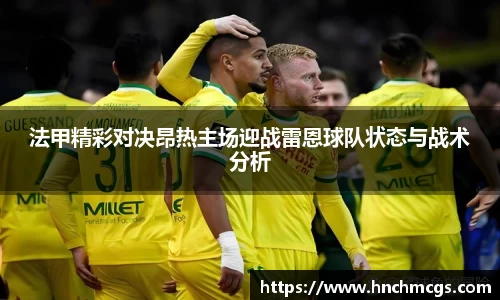 法甲精彩对决昂热主场迎战雷恩球队状态与战术分析